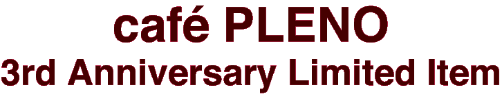 cafe PLENO 3rd Anniversary Limited Item
