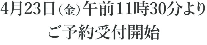 4月23日(金)午前11時30分よりご予約受付開始